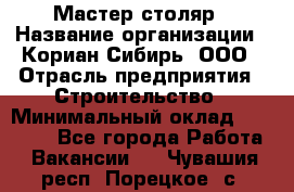 Мастер-столяр › Название организации ­ Кориан-Сибирь, ООО › Отрасль предприятия ­ Строительство › Минимальный оклад ­ 50 000 - Все города Работа » Вакансии   . Чувашия респ.,Порецкое. с.